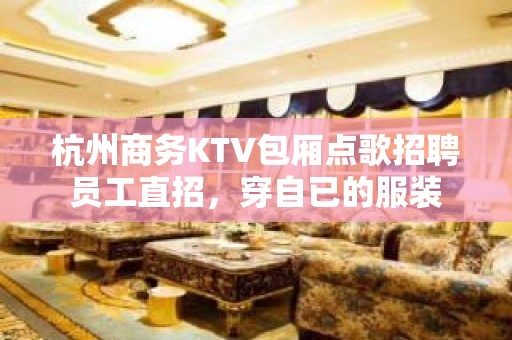 杭州商务KTV包厢点歌招聘员工直招，穿自已的服装