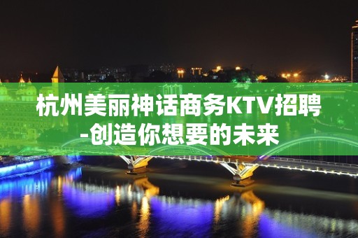 杭州美丽神话商务KTV招聘-创造你想要的未来