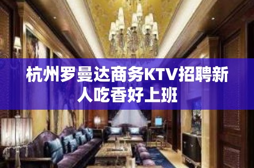 杭州罗曼达商务KTV招聘新人吃香好上班