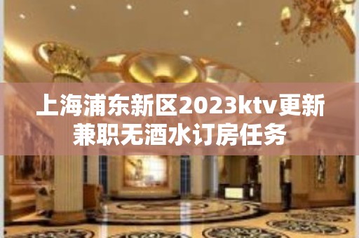 上海浦东新区2023ktv更新兼职无酒水订房任务