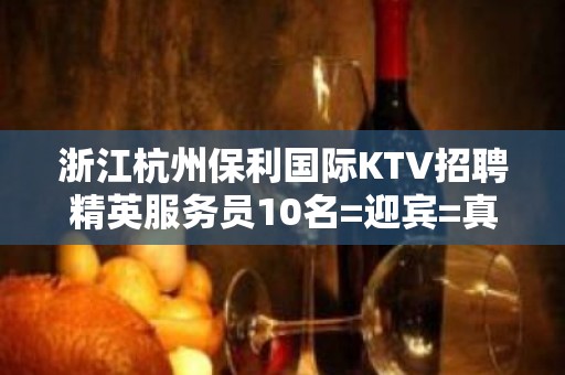 浙江杭州保利国际KTV招聘精英服务员10名=迎宾=真实靠谱