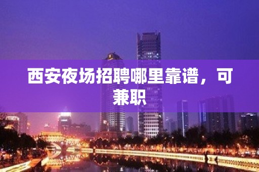 西安夜场招聘哪里靠谱，可兼职