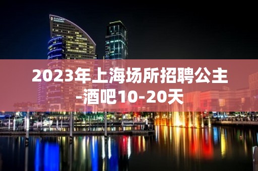 2023年上海场所招聘公主-酒吧10-20天