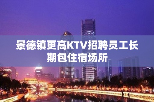 景德镇更高KTV招聘员工长期包住宿场所