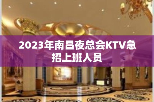 2023年南昌夜总会KTV急招上班人员