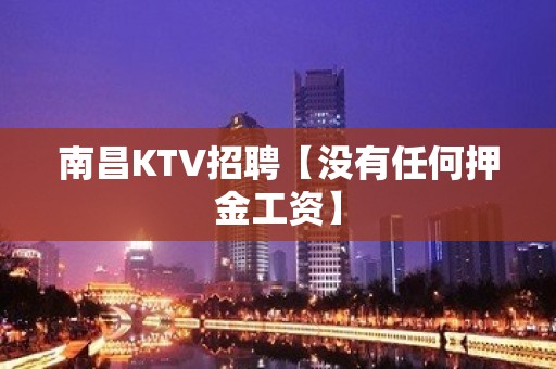 南昌KTV招聘【没有任何押金工资】