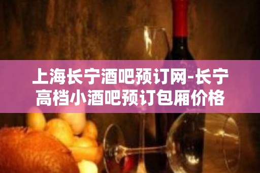 上海长宁酒吧预订网-长宁高档小酒吧预订包厢价格