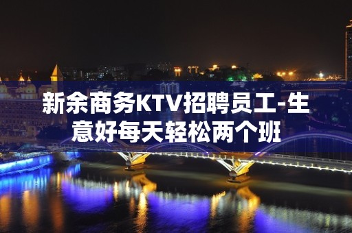 新余商务KTV招聘员工-生意好每天轻松两个班