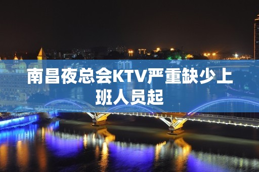 南昌夜总会KTV严重缺少上班人员起