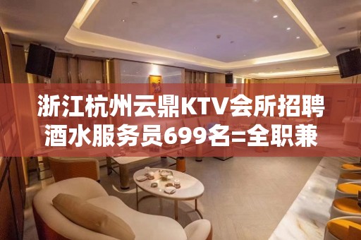 浙江杭州云鼎KTV会所招聘酒水服务员699名=全职兼职均可