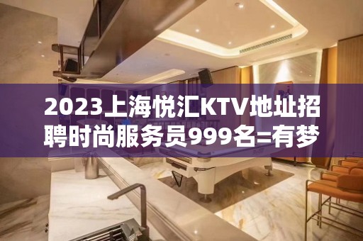 2023上海悦汇KTV地址招聘时尚服务员999名=有梦想就奔跑