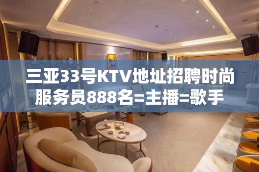 三亚33号KTV地址招聘时尚服务员888名=主播=歌手