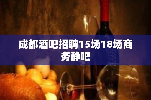 成都酒吧招聘15场18场商务静吧