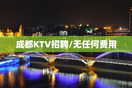 成都KTV招聘/无任何费用