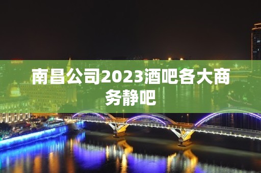 南昌公司2023酒吧各大商务静吧