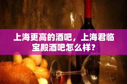 上海更高的酒吧，上海君临宝殿酒吧怎么样？