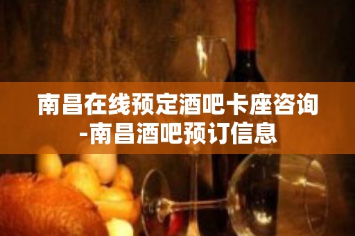 南昌在线预定酒吧卡座咨询-南昌酒吧预订信息