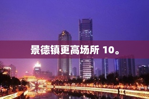 景德镇更高场所 10。