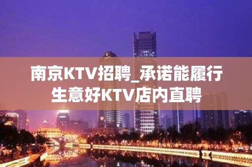 南京KTV招聘_承诺能履行生意好KTV店内直聘