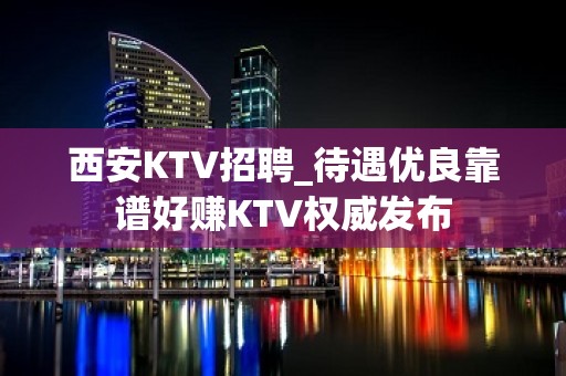 西安KTV招聘_待遇优良靠谱好赚KTV权威发布