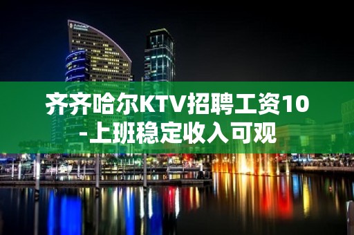 齐齐哈尔KTV招聘工资10-上班稳定收入可观