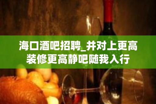 海口酒吧招聘_并对上更高装修更高静吧随我入行