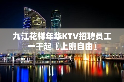 九江花样年华KTV招聘员工一千起〖上班自由〗