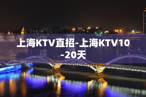 上海KTV直招-上海KTV10-20天