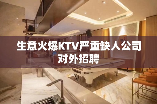 生意火爆KTV严重缺人公司对外招聘