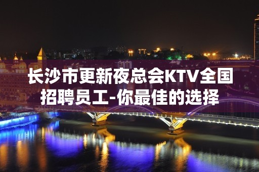 长沙市更新夜总会KTV全国招聘员工-你最佳的选择