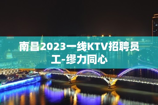 南昌2023一线KTV招聘员工-缪力同心