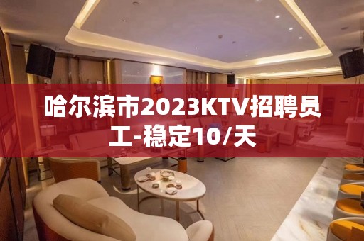 哈尔滨市2023KTV招聘员工-稳定10/天