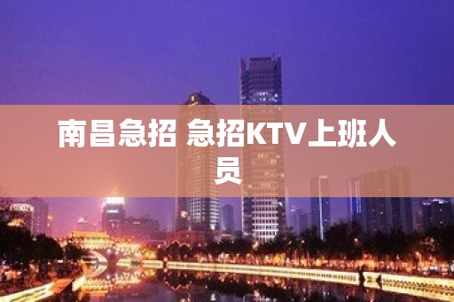 南昌急招 急招KTV上班人员