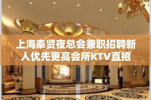 上海奉贤夜总会兼职招聘新人优先更高会所KTV直招