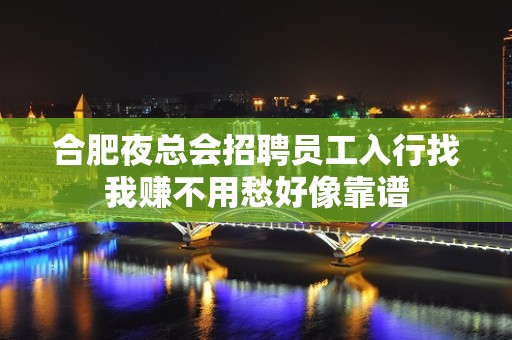 合肥夜总会招聘员工入行找我赚不用愁好像靠谱