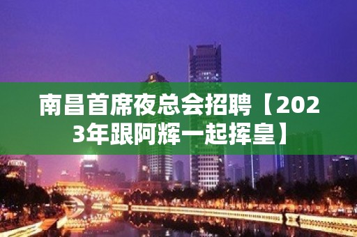 南昌首席夜总会招聘【2023年跟阿辉一起挥皇】