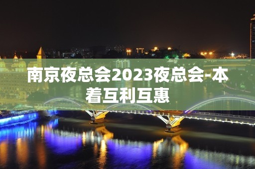 ﻿南京夜总会2023夜总会-本着互利互惠