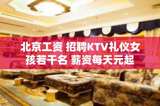 北京工资 招聘KTV礼仪女孩若干名 薪资每天元起