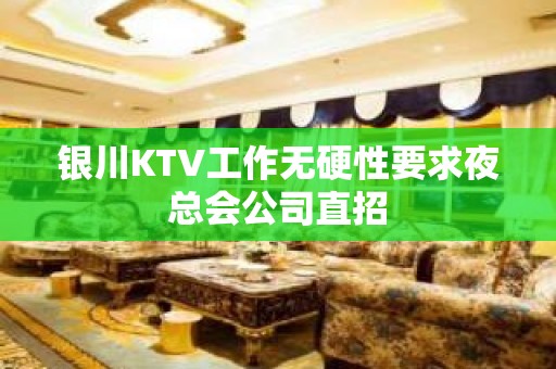 银川KTV工作无硬性要求夜总会公司直招