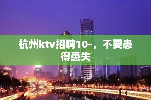 杭州ktv招聘10-，不要患得患失