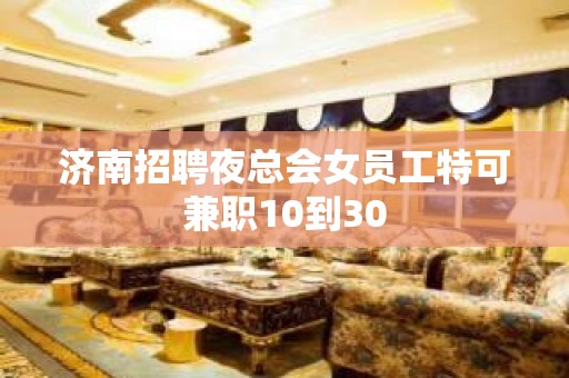 济南招聘夜总会女员工特可兼职10到30