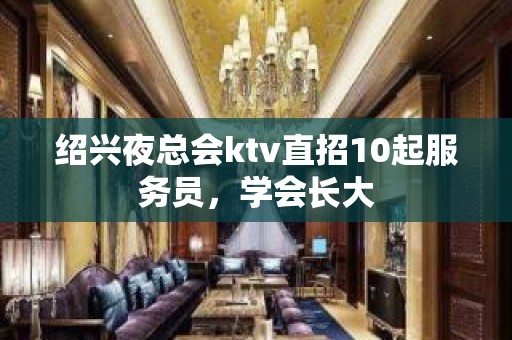 绍兴夜总会ktv直招10起服务员，学会长大