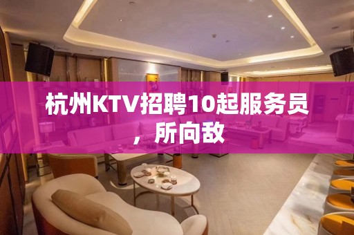 杭州KTV招聘10起服务员，所向敌