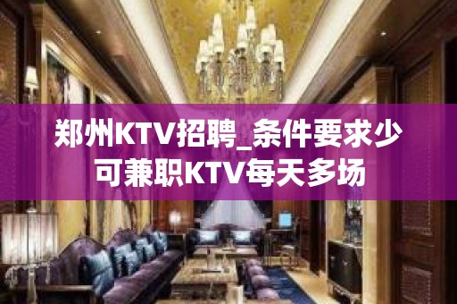 郑州KTV招聘_条件要求少可兼职KTV每天多场