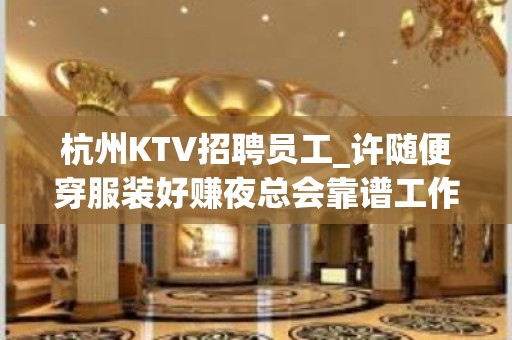 杭州KTV招聘员工_许随便穿服装好赚夜总会靠谱工作