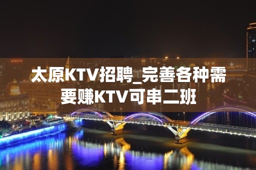 太原KTV招聘_完善各种需要赚KTV可串二班