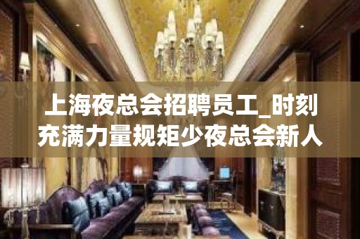 上海夜总会招聘员工_时刻充满力量规矩少夜总会新人优先