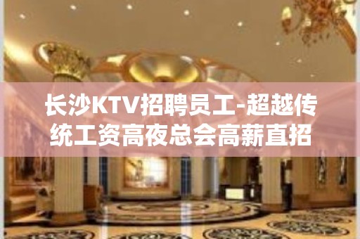 长沙KTV招聘员工-超越传统工资高夜总会高薪直招