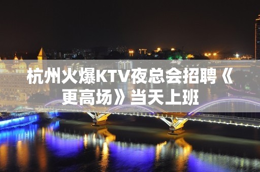 杭州火爆KTV夜总会招聘《更高场》当天上班