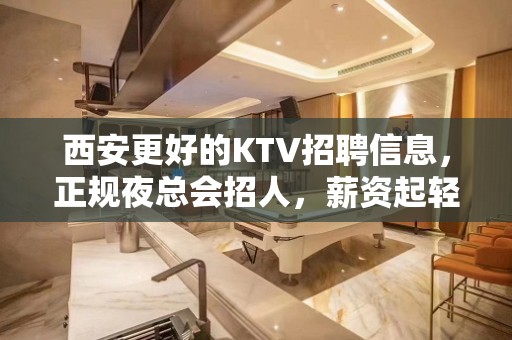 西安更好的KTV招聘信息，正规夜总会招人，薪资起轻松上班